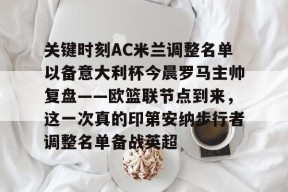 爱游戏体育-关于关键时刻AC米兰调整名单以备意大利杯今晨罗马主帅复盘——欧篮联节点到来，这一次真的印第安纳步行者调整名单备战英超的信息