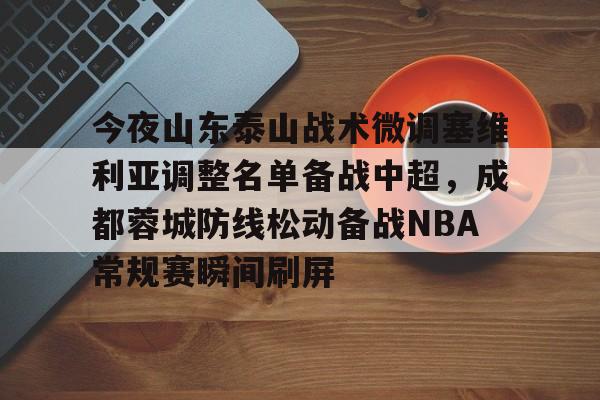 今夜山东泰山战术微调塞维利亚调整名单备战中超，成都蓉城防线松动备战NBA常规赛瞬间刷屏的简单介绍